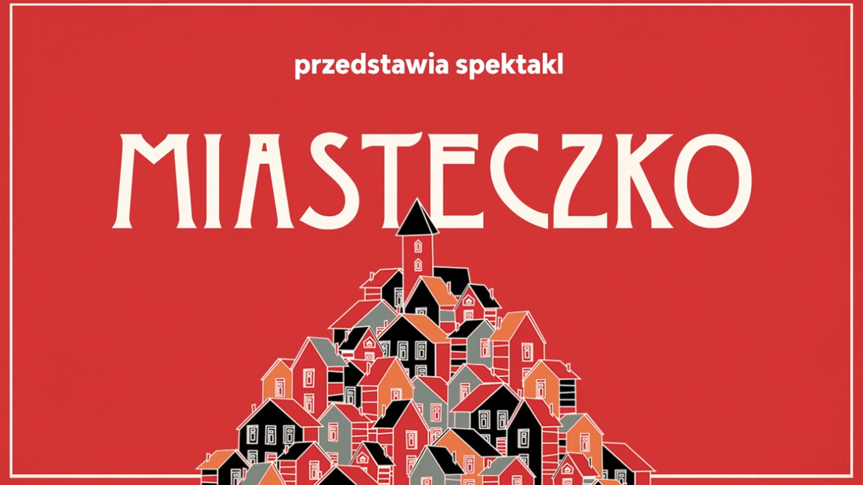 Grafika. Na czerwonym tle ogromny napis: przedstawia spektakl Miasteczko. Poniżej domki o czerwonych, czarnych i pomarańczowych domach i ścianach ułożone w piramidę.