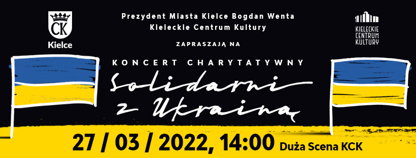 Grafika. Plakat koncertu charytatywnego Solidarni z Ukrainą. Plakat podzielony na dwie części górna jest czarna, dolna żółta. Na czarnym tle napis: Koncert charytatywny Solidarni z Ukrainą. Poniżej wbite niebiesko-żółte flagi Ukrainy. Na czarnym tle napis: Prezydent Miasta Kielce Bogdan Wenta Kieleckie Centrum Kultury zapraszają na koncert charytatywny Solidarni z Ukrainą. Na żółtym tle: 27 marca 2022 godz. 14. Duża Scena KCK.