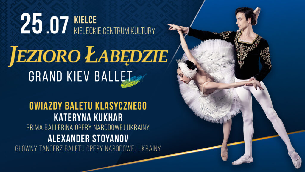 Grafika baletu "Jezioro łabędzie" w wykonaniu Grand Kiev Ballet. Na niebieskim tle po prawej stronie zdjęcie pary w strojach baletowych. Mężczyzna trzyma kobietę za ręce, ta wychyla się do przodu, jednocześnie podnosząc nogę wysoko do góry do tyłu. Kobieta stoi na czubkach palców. Ma na sobie baletową białą spódnicę. Mężczyzna - ciemną dopasowaną ozdobną koszulę z haftem i białe dopasowane spodnie. Po lewej stronie napis: 25 lipca Kieleckie Centrum Kultury, Kielce. Poniżej: Jezioro Łabędzie Grand Kiev Ballet, oraz Gwiazdy baletu klasycznego: Kateryna Kukhar, prima ballerina Opery Narodowej Ukrainy, Aleksander Stoyanov, główny tancerz Opery Narodowej Ukrainy.