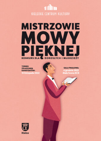 Grafika. Plakat konkursu Mistrzowie Mowy Pięknej. Na różowym tle od góry: białe logo Kieleckiego Centrum Kultury. Poniżej czarny napis: Mistrzowie Mowy Pięknej. Konkurs dla dorosłych i młodzieży. Termin zgłaszania kandydatów: 15 listopada 2022. Gala finałowa: 6 grudnia Mała Scena KCK. Poniżej grafika: Elegancki mężczyzna w marynarce i muszce pod szyją patrzy w przestrzeń. W dłoniach ma otwartą książkę.