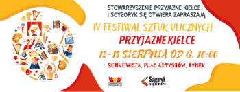Grafika. Plakat. Na białym tle napis: Stowarzyszenie Przyjazne Kielce i Scyzoryk się otwiera zapraszają IV Festiwal Sztuk Ulicznych Przyjazne Kielce. 12-13 sierpnia od godz. 16. Sienkiewicza, plac Artystów, Rynek.
