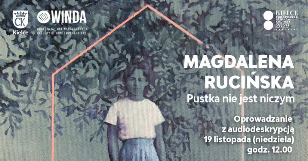 Grafika. Plakat wystawy w Galerii Winda - audiodeskrypcja. Na szarym tle narysowana młoda dziewczyna - kobieta w białym podkoszulku i rozkloszowanej szarej spódnicy przed kolana. Stoi na miękkim podłożu. W tle ma coś na kształt gałęzi z liśćmi. Jest obrysowana jasnym nieregularnym sześciokątem. Po prawej stronie białe litery: tytuł wystawy: Pustka nie jest niczym. i nazwisko autorki: Magdalena Rucińska. Poniżej napis: oprowadzanie z audiodeskrypcją 19 listopada (niedziela), godz. 12.  
