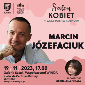 Grafika. Plakat Salonu Kobiet. w centralnej części duże zdjęcie uśmiechniętego krótko obciętego szczupłego mężczyzny z tatuażami na szyi i dłoni. To Gość spotkania Marcin Józefaciuk. Na dole napis 19 listopada 2023, godz. 17. Galeria Sztuki Współczesnej Winda, Kieleckie Centrum Kultury. Bilety 20 zł.