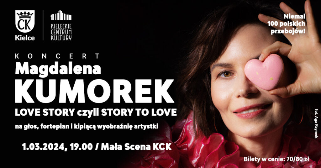 Grafika. Plakat - koncert Magdalena Kumorek. Po lewej stronie zdjęcie uśmiechniętej brunetki, która zasłania jedno oko różowym serduszkiem. Po prawej stronie białe litery: Koncert: Magdalena Kumore Love Story czyli Story to Love,niemal 100 polskich przebojów. Na dole data 1 marca godz. 19 Mała Scena KCK. Bilety w cenie 70-80 zł.