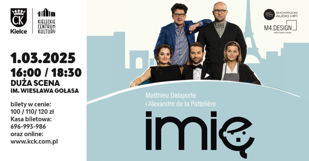 Grafika. Plakat spektaklu "Imię". Na białym tle zdjęcie piątki aktorów. Trójka z nich siedzi na kanapie. To od lewej: Dorota Krempa, Marcin Hycnar i Małgorzata Foremniak. Za kanapą stoi dwóch mężczyzn. To Wojciech Malajkat i Szymon Bobrowski. Pod nimi duży napis: Imię. Po lewej stronie data: 1 marca godz. 16 i 18:30. Kieleckie Centrum Kultury Duża Scena im. Wiesława Gołasa i ceny biletów: 100, 110 i 120 zł.