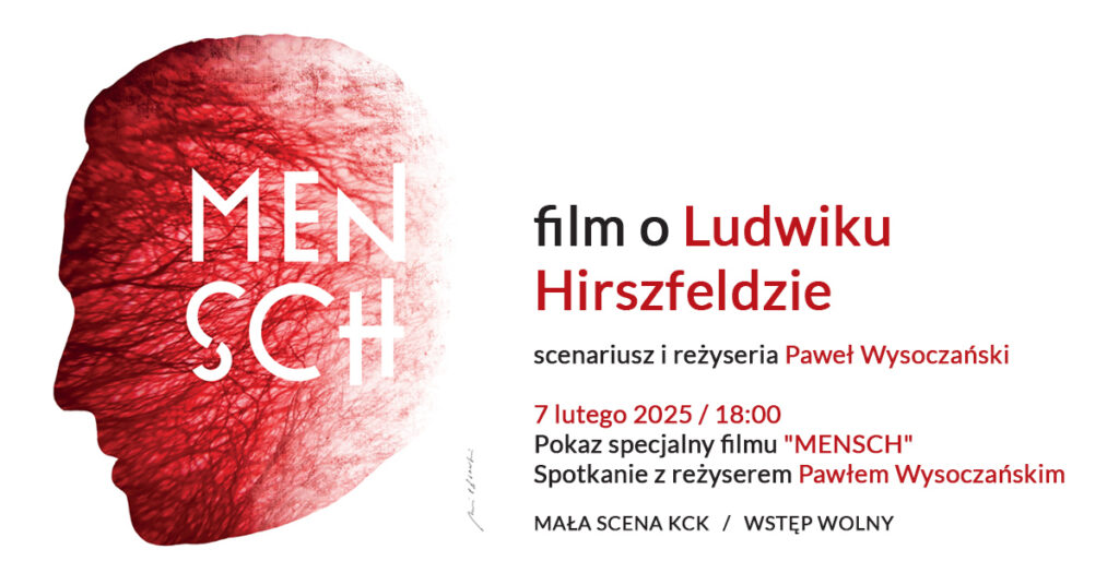 GRafika. Plakat pokazu filmowego. Na białym tle po lewej stronie kształt profilu mężczyzny w kolorzez czerwonym z napisem Mensch. Po prawej napis: film o Lidwiku Hirszfeldzie. Scenariusz i reżyseria Paweł Wysoczański. poniżej data: 7 lutego, godz. 18. Mała Scena KCK. Wstęp wolny.