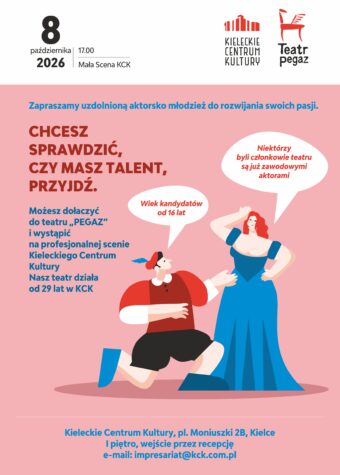 Grafika. Plakat naboru do Teatru Pegaz. Na różowym tle rysunek mężczyzny klękającego przed kobietą. Oboje w historycznych strojach. Obok napis: Chcesz sprawdzić, czy masz talent. Przyjdź. Możesz dołączyć do Teatru Pegaz i wystąpić na profesjonalnej scenie KCK. Wiek kandydatów od 16 lat. Zapraszamy uzdolnioną aktorsko młodzież. kontakt: impresariat@kck.com.pl